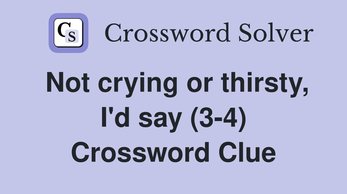 Not crying or thirsty, I'd say (3-4) Crossword Clue