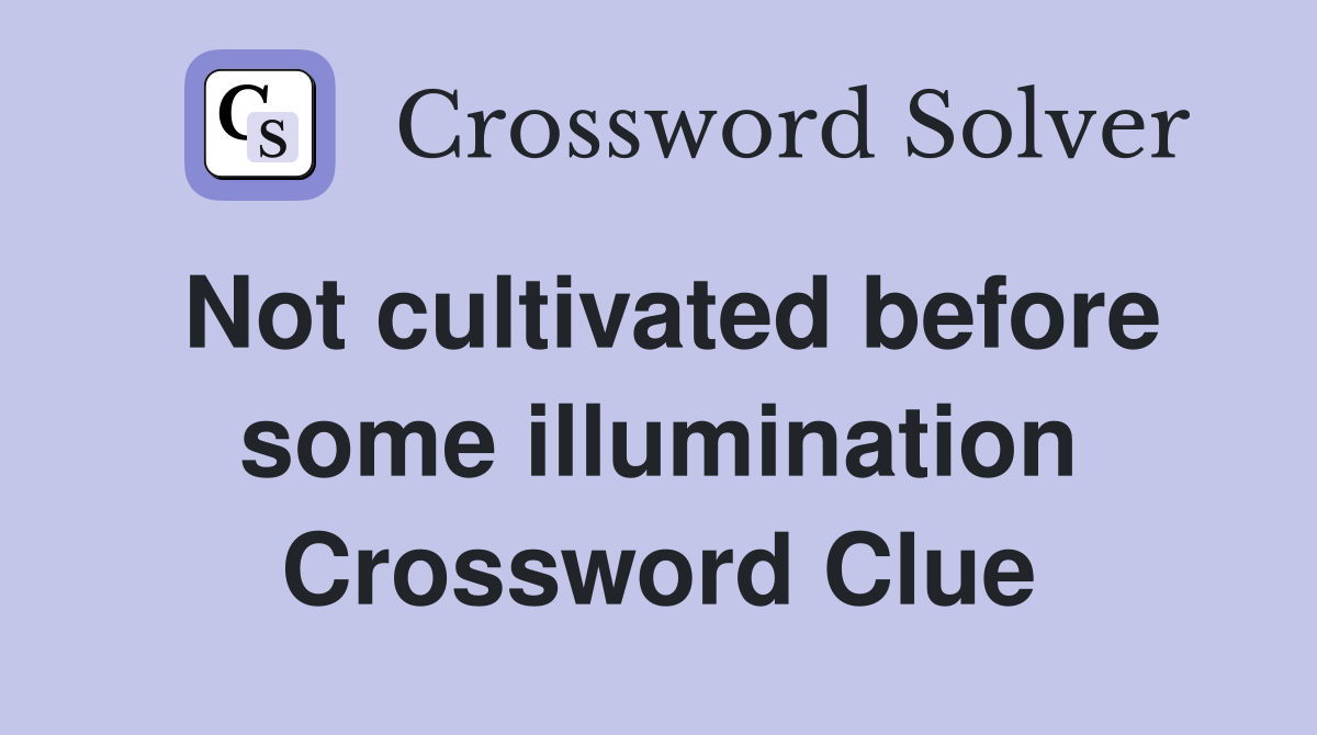 Not cultivated before some illumination Crossword Clue