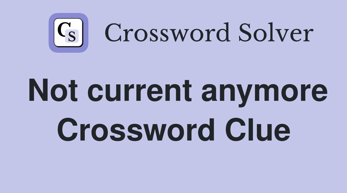 Not current anymore Crossword Clue