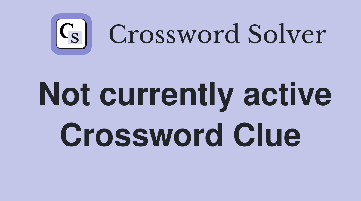 Not currently active Crossword Clue