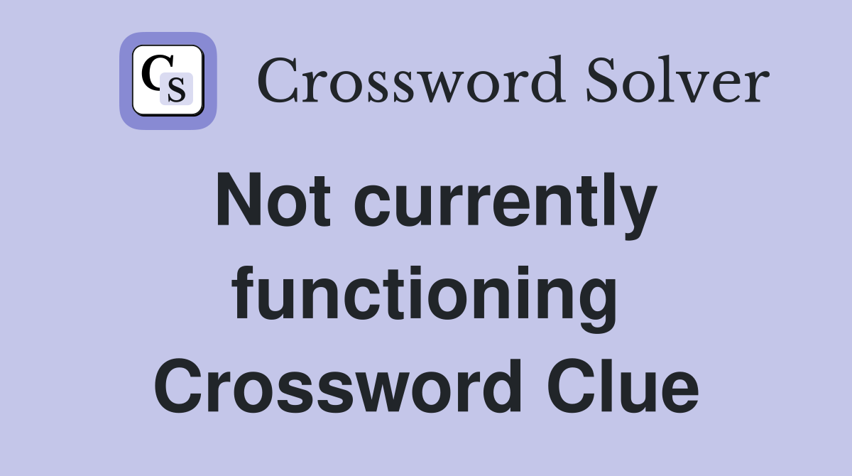 Not currently functioning Crossword Clue