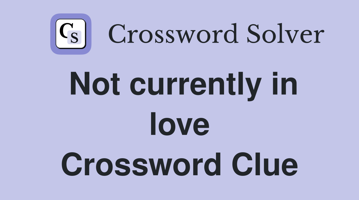Not currently in love Crossword Clue