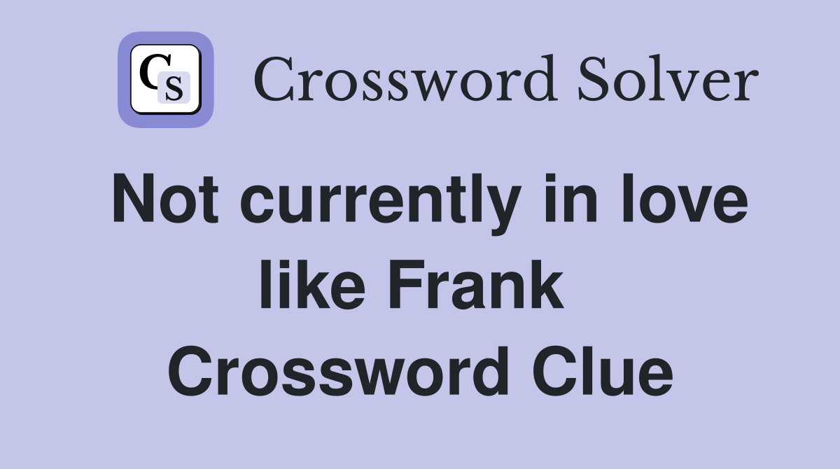 Not currently in love like Frank  Crossword Clue