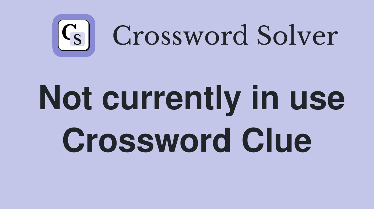 Not currently in use Crossword Clue