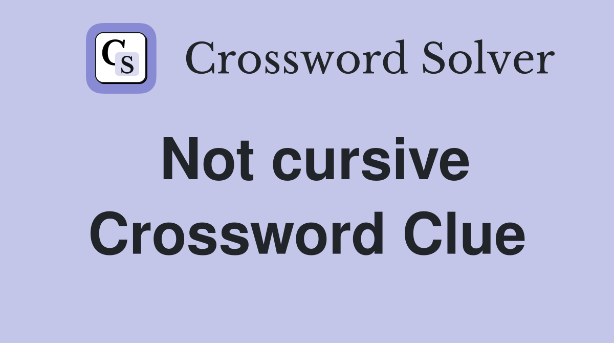 Not cursive Crossword Clue