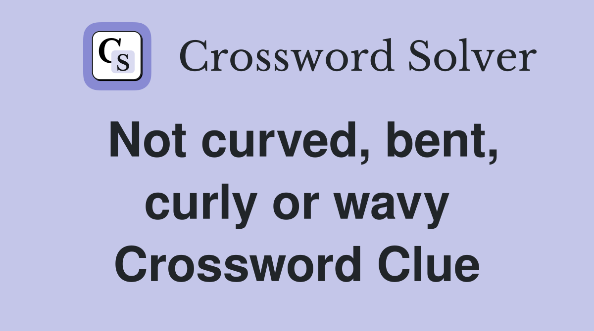 Not curved, bent, curly or wavy Crossword Clue