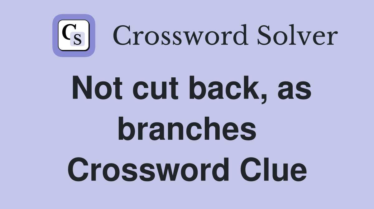 Not cut back, as branches Crossword Clue