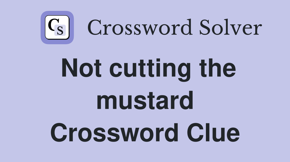 Not cutting the mustard Crossword Clue