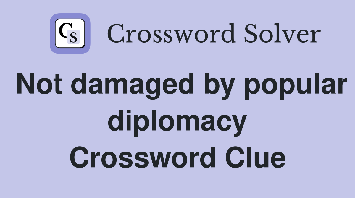 Not damaged by popular diplomacy Crossword Clue