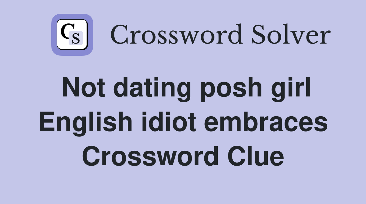Not dating posh girl English idiot embraces Crossword Clue