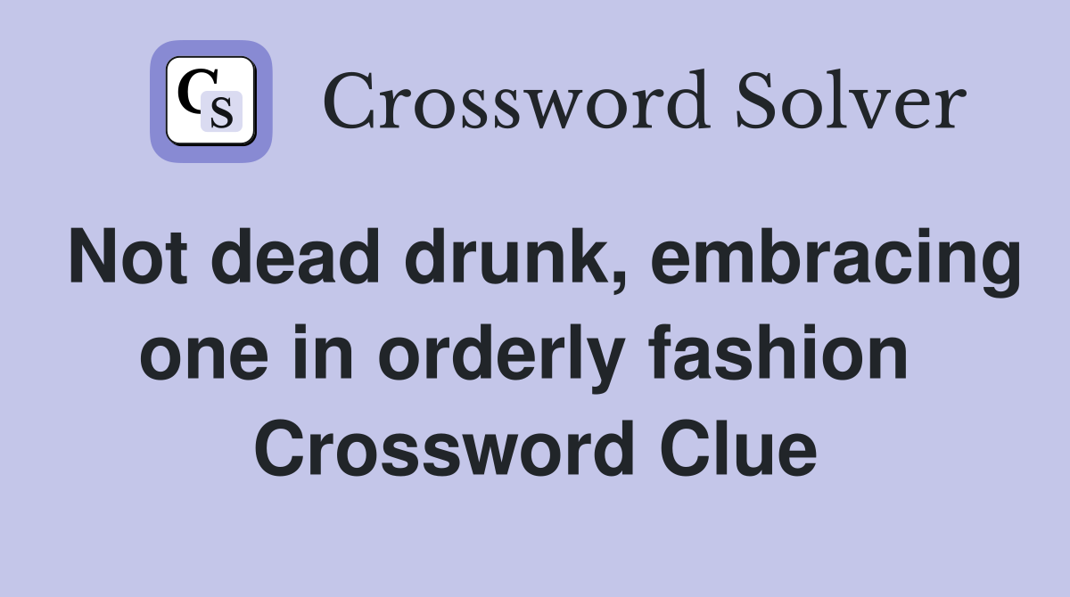 Not dead drunk, embracing one in orderly fashion  Crossword Clue