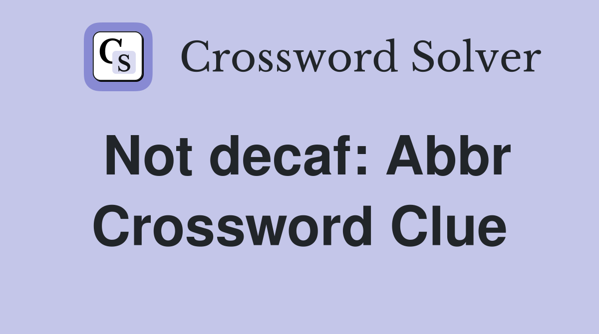 Not decaf: Abbr Crossword Clue