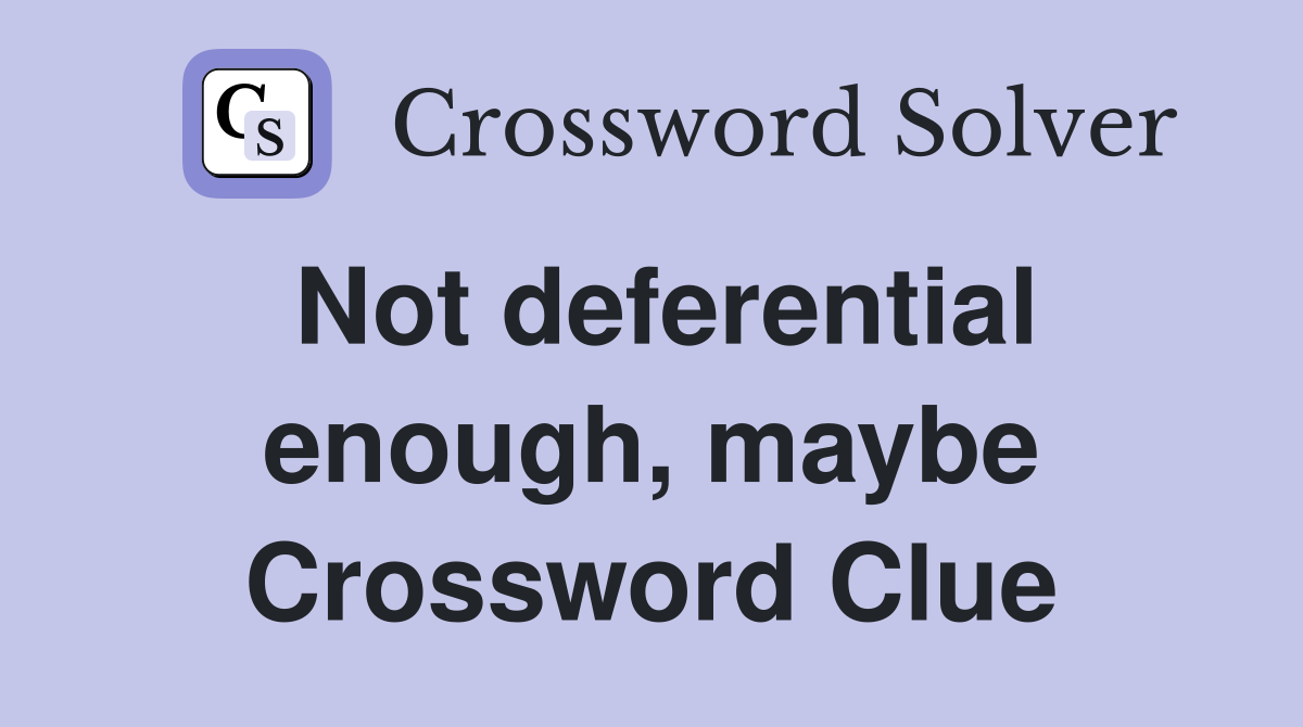 Not deferential enough, maybe Crossword Clue
