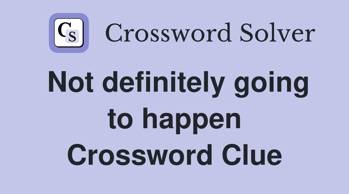 Not definitely going to happen Crossword Clue
