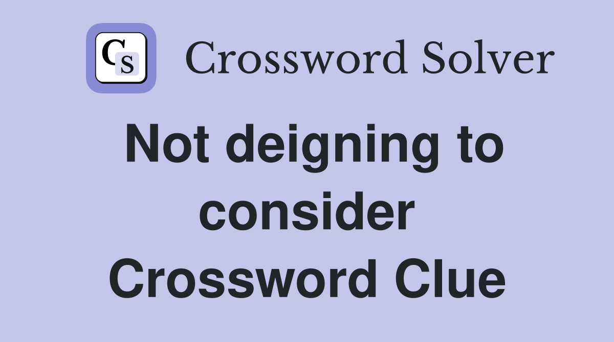Not deigning to consider Crossword Clue