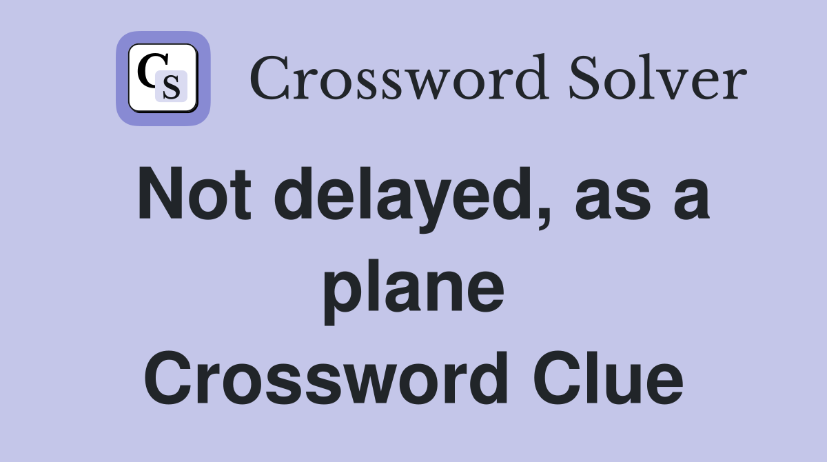 Not delayed, as a plane Crossword Clue