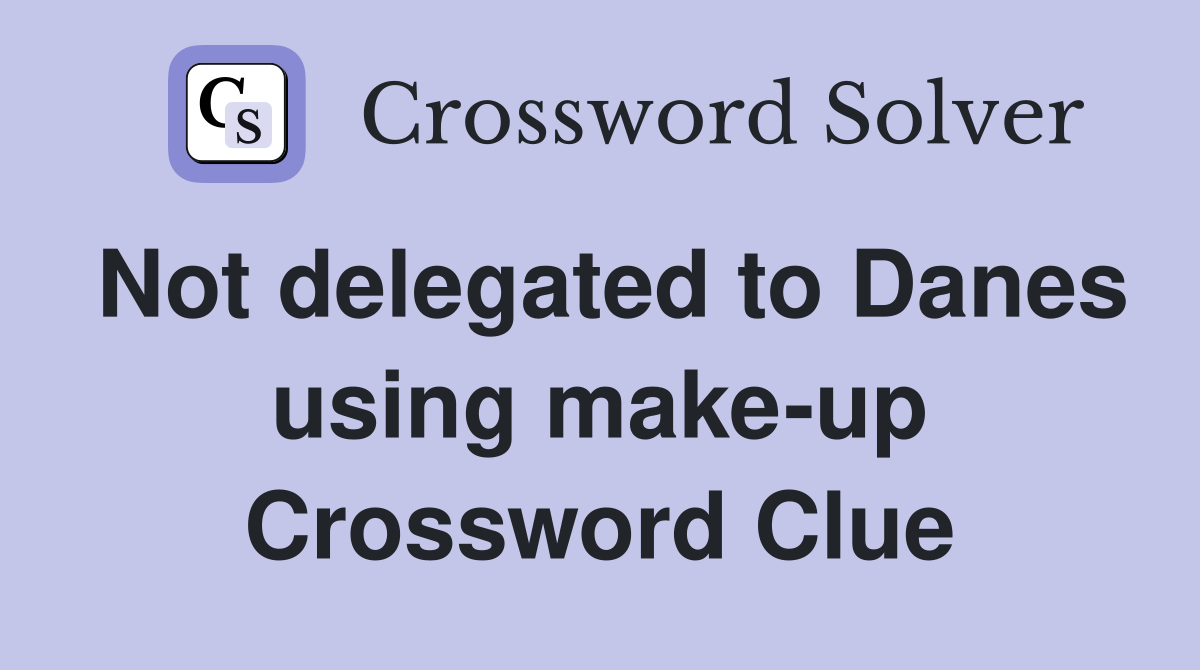 Not delegated to Danes using make-up Crossword Clue
