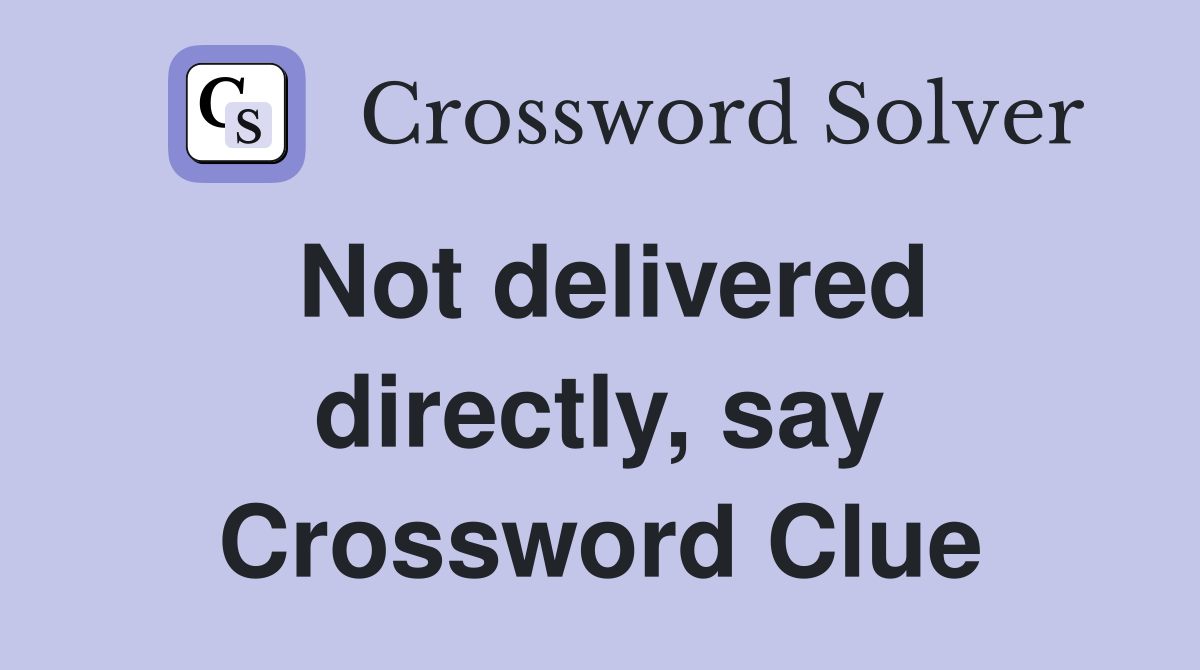 Not delivered directly, say Crossword Clue