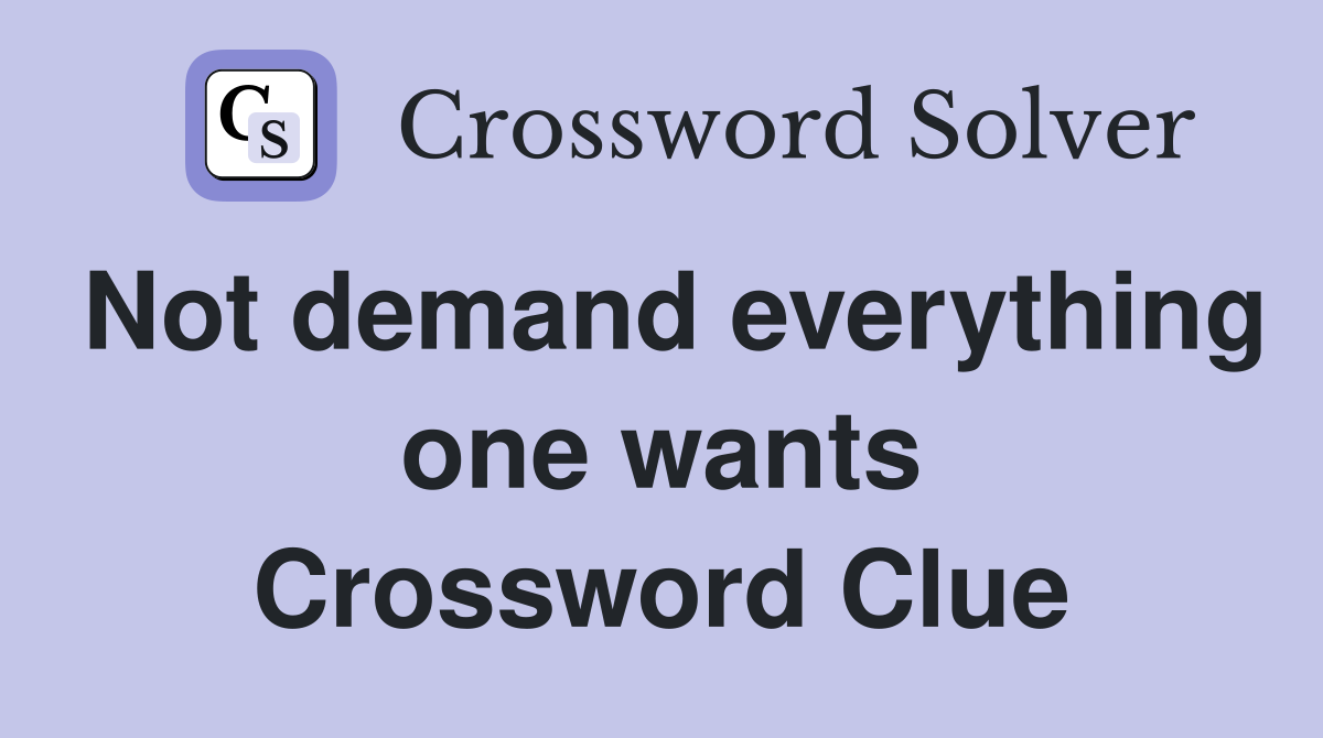 Not demand everything one wants Crossword Clue