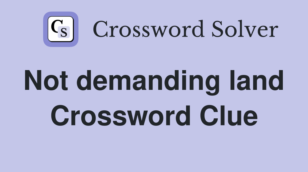 Not demanding land  Crossword Clue