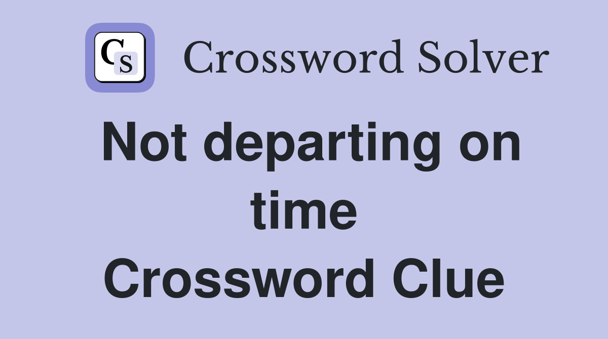 Not departing on time Crossword Clue