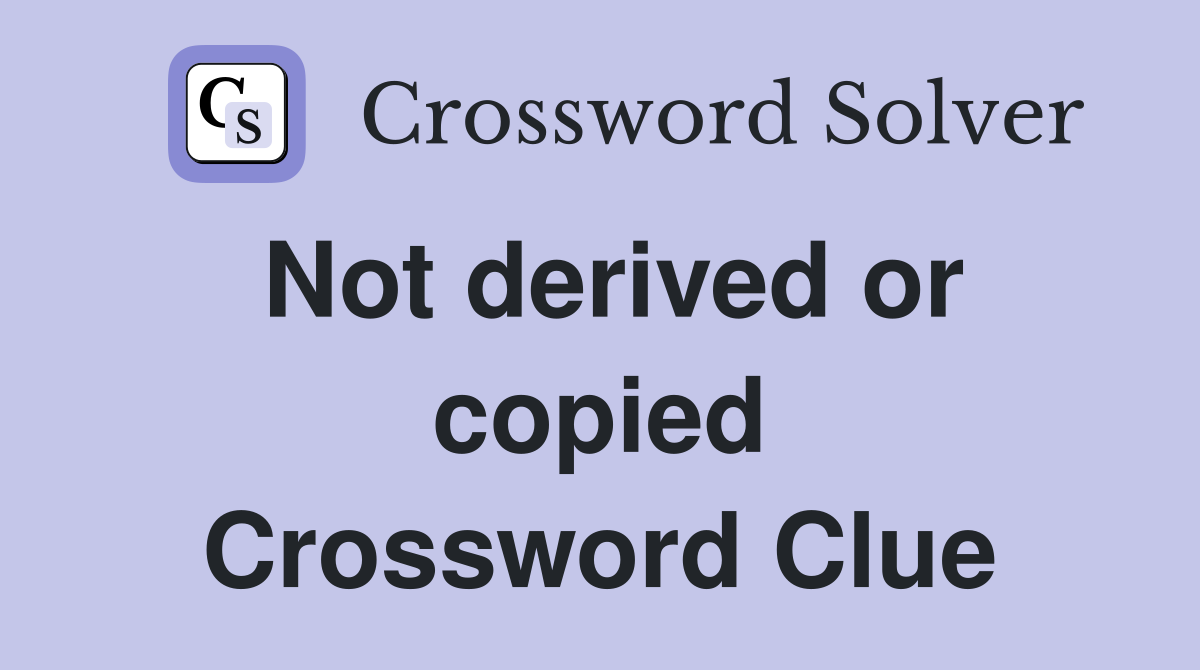 Not derived or copied Crossword Clue