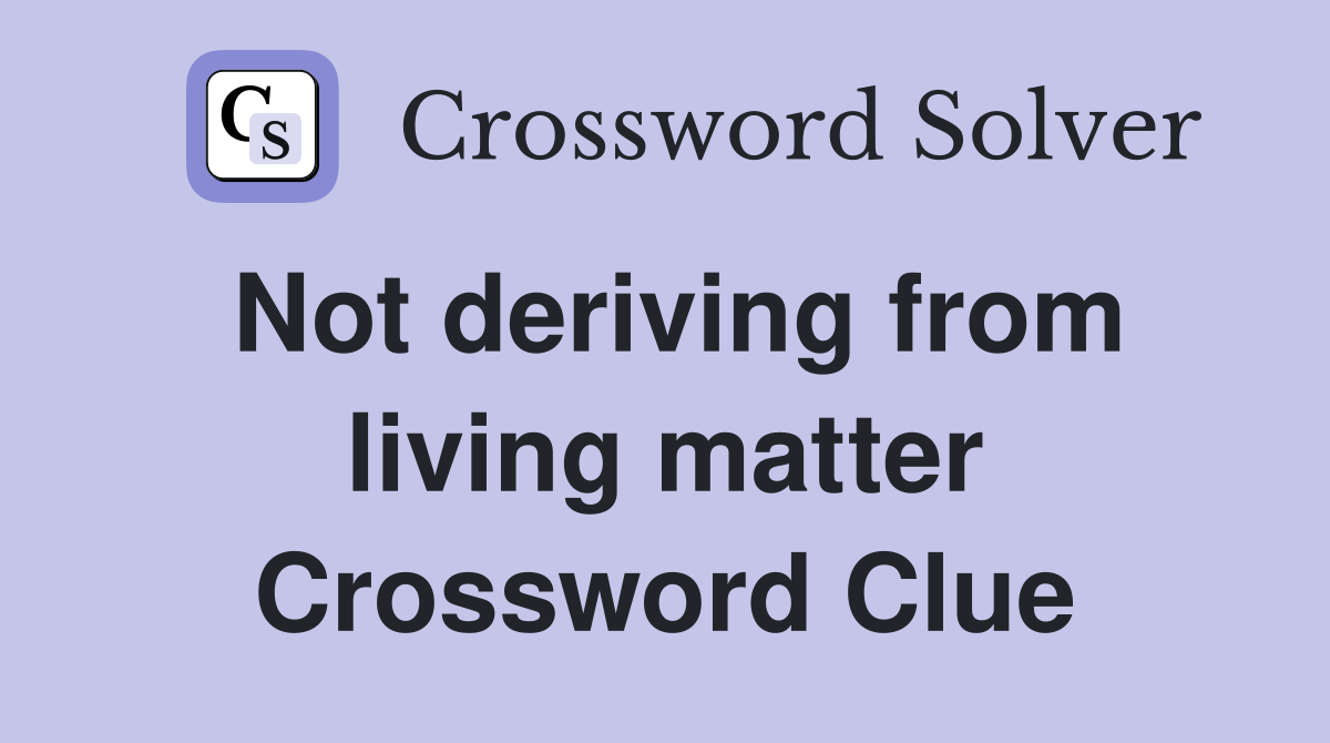 Not deriving from living matter Crossword Clue