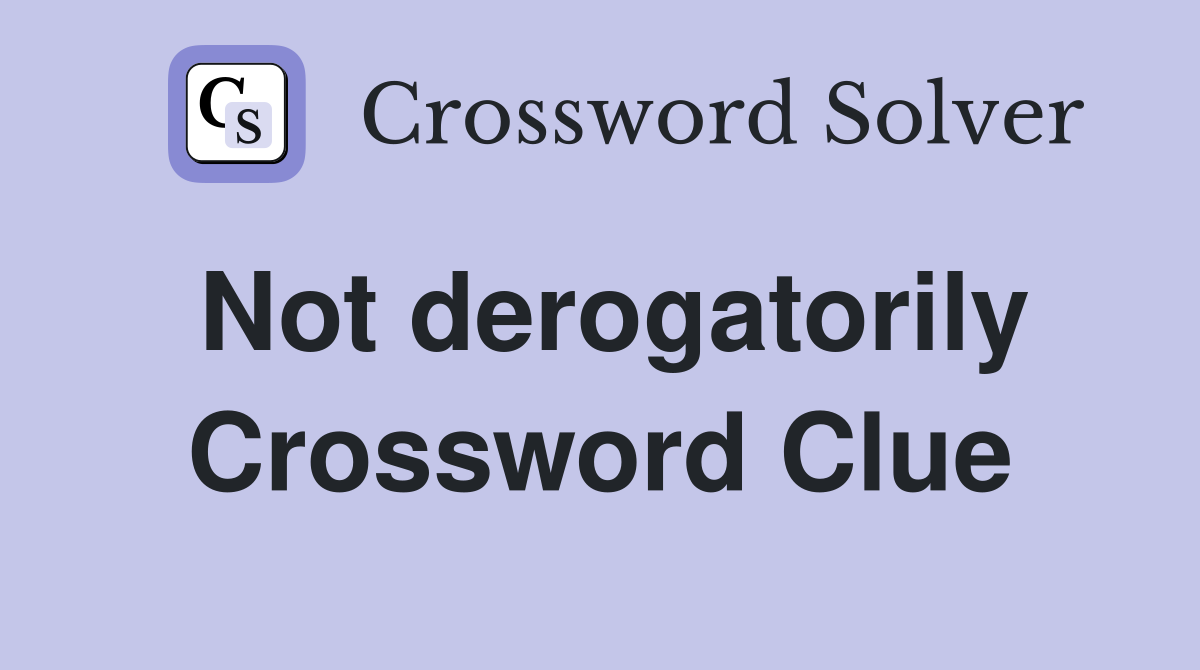 Not derogatorily Crossword Clue