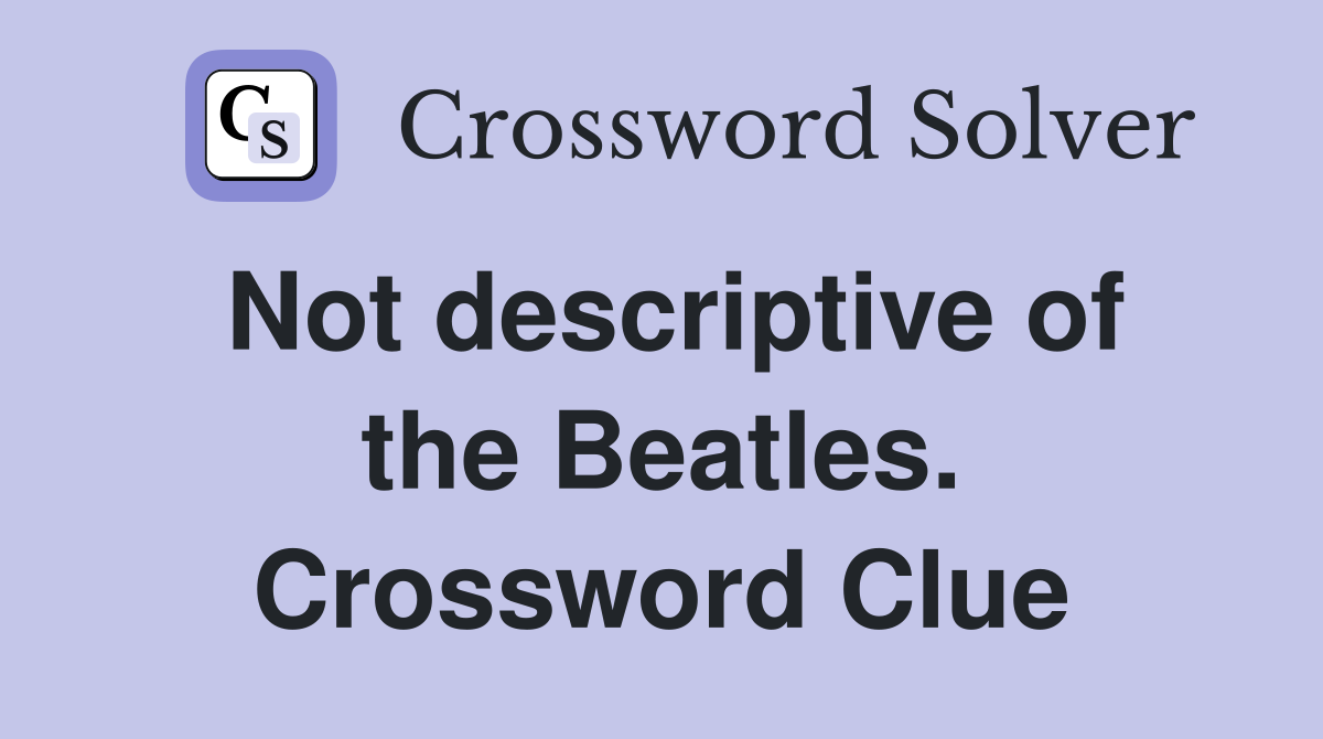 Not descriptive of the Beatles. Crossword Clue