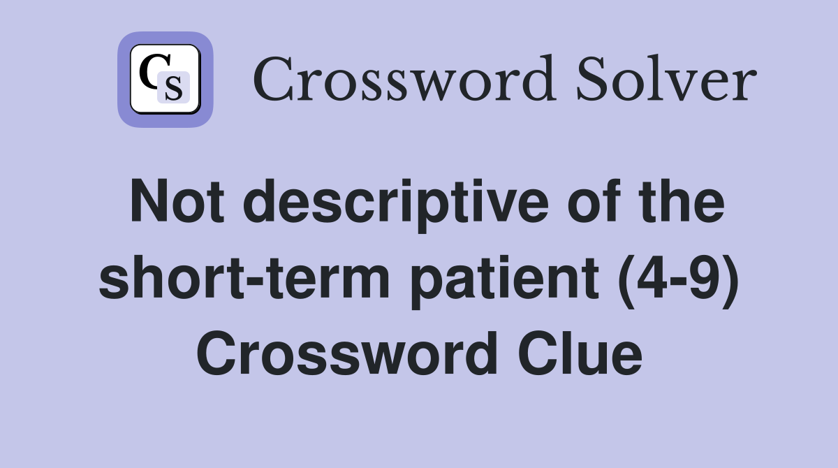Not descriptive of the short-term patient (4-9) Crossword Clue