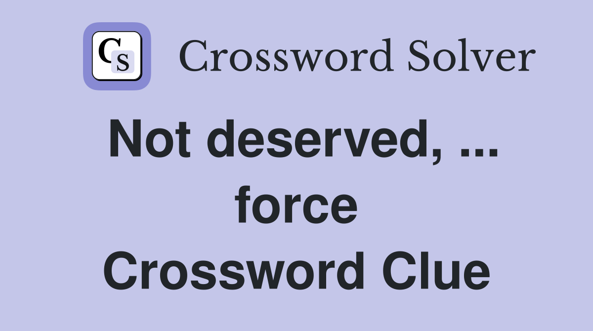 Not deserved, ... force Crossword Clue