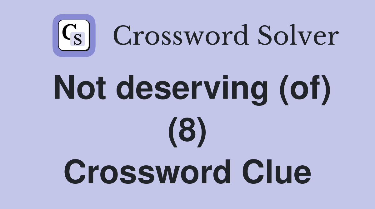 Not deserving (of) (8) Crossword Clue