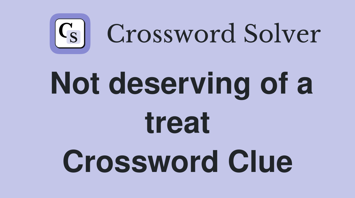 Not deserving of a treat Crossword Clue