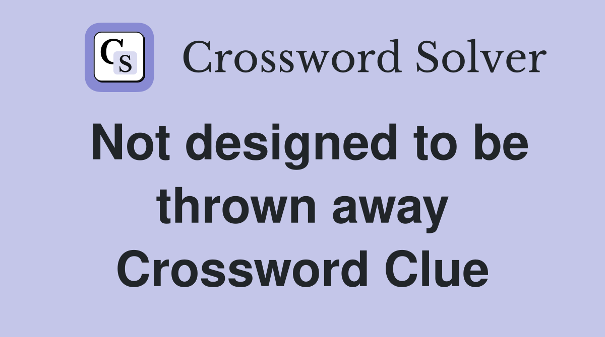 Not designed to be thrown away Crossword Clue