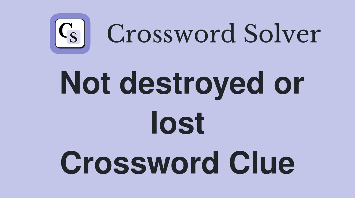 Not destroyed or lost Crossword Clue