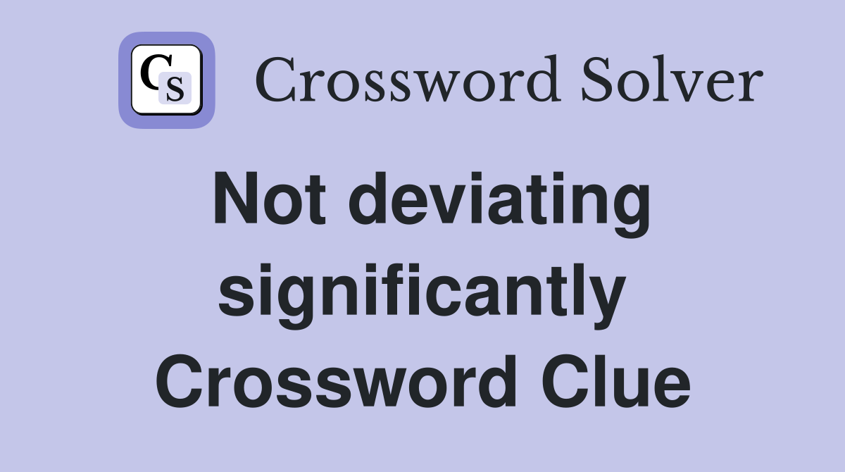 Not deviating significantly Crossword Clue