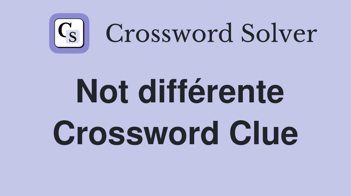 Not différente Crossword Clue