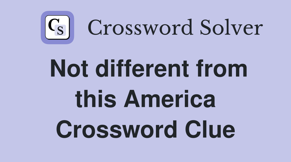 Not different from this America Crossword Clue
