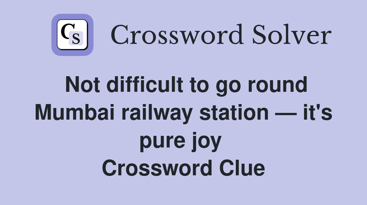 Not difficult to go round Mumbai railway station — it's pure joy  Crossword Clue