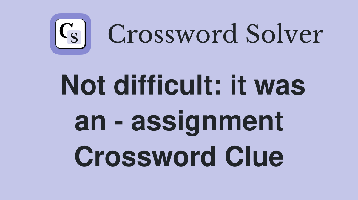 Not difficult: it was an - assignment Crossword Clue