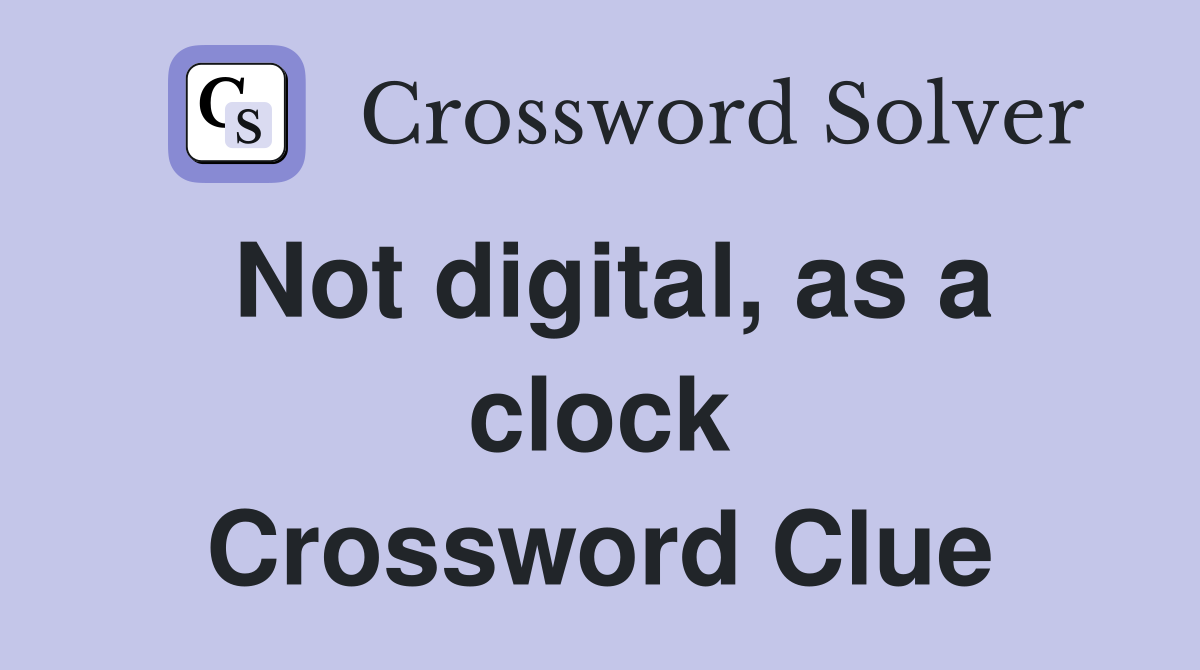 Not digital, as a clock Crossword Clue