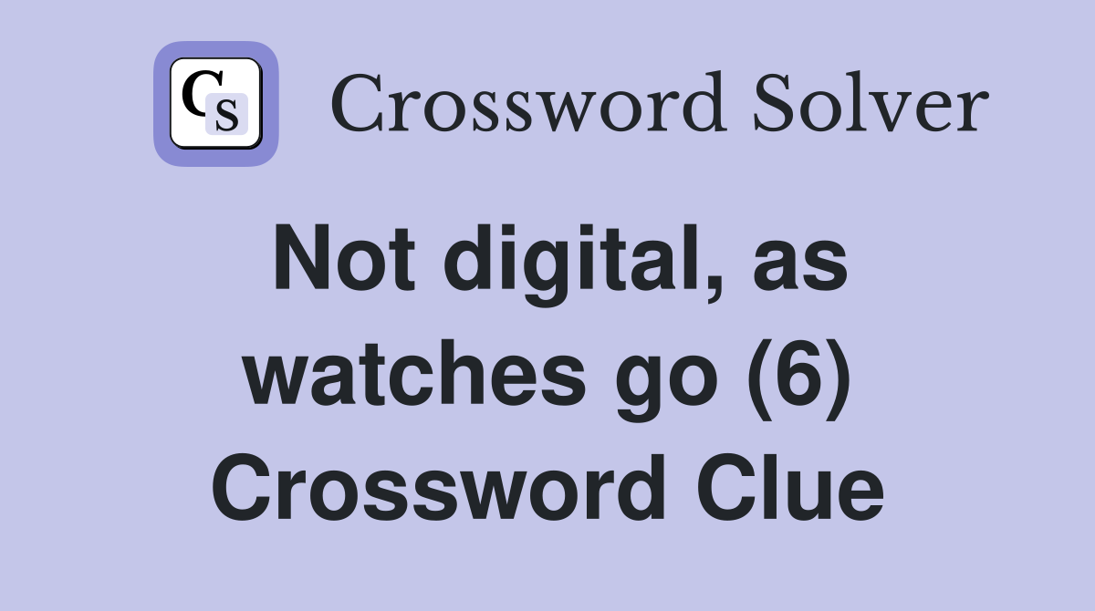 Not digital, as watches go (6) Crossword Clue