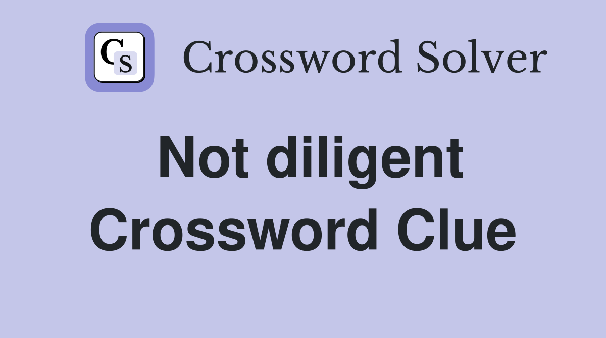 Not diligent Crossword Clue
