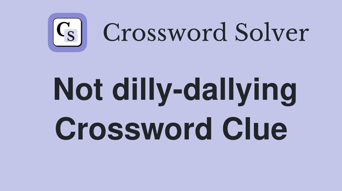 Not dilly-dallying Crossword Clue