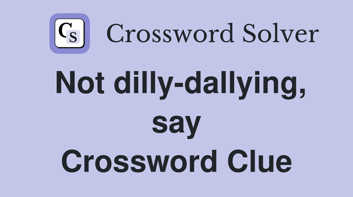 Not dilly-dallying, say Crossword Clue