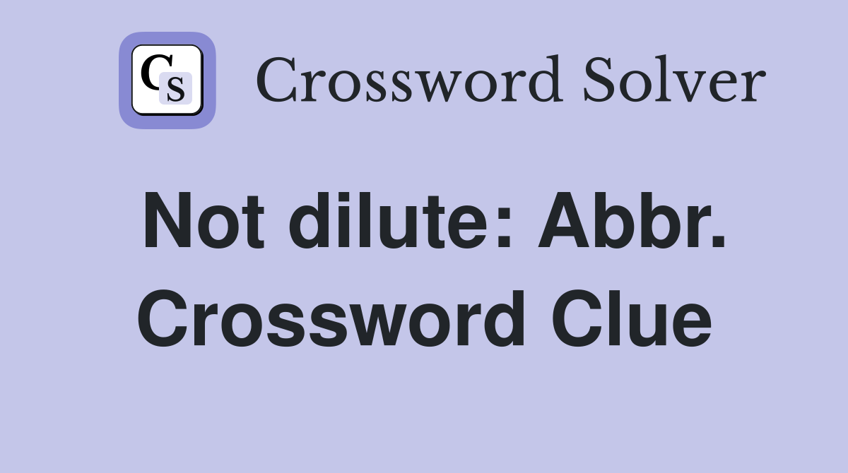 Not dilute: Abbr. Crossword Clue