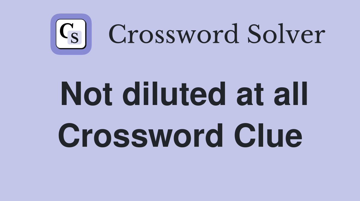 Not diluted at all Crossword Clue
