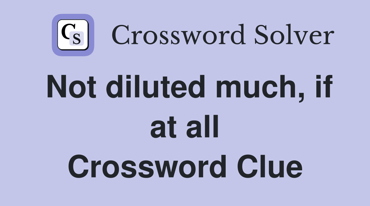 Not diluted much, if at all Crossword Clue