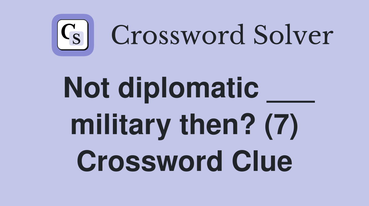 Not diplomatic ___ military then? (7) Crossword Clue