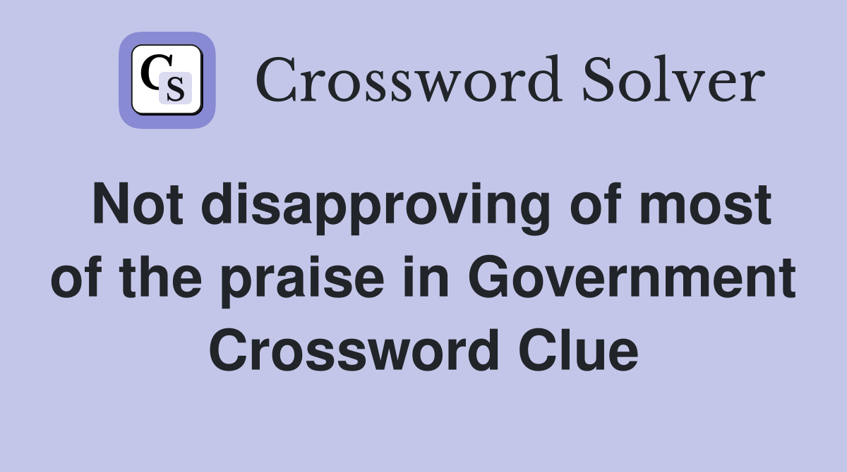 Not disapproving of most of the praise in Government Crossword Clue